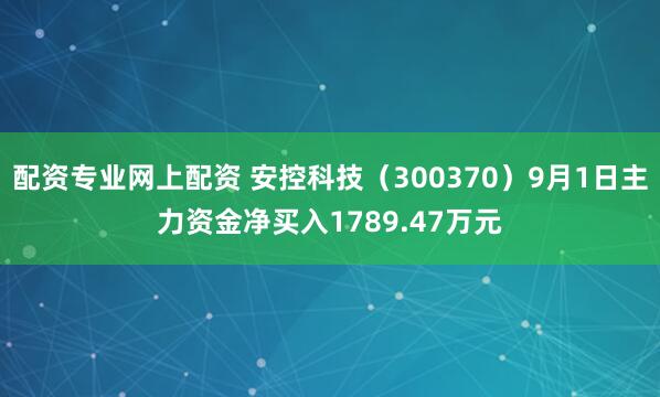 配资专业网上配资 安控科技（300370）9月1日主力资金净买入1789.47万元