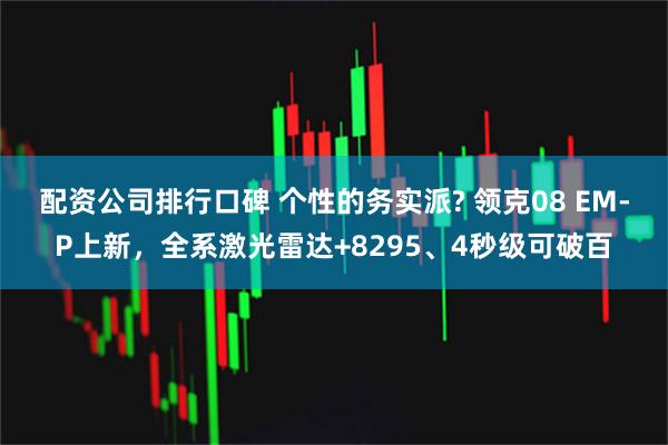 配资公司排行口碑 个性的务实派? 领克08 EM-P上新，全系激光雷达+8295、4秒级可破百