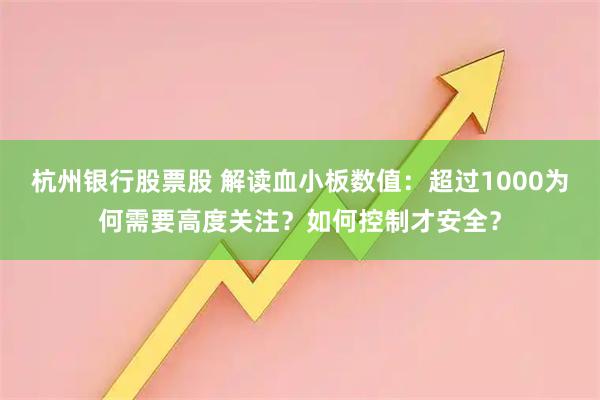 杭州银行股票股 解读血小板数值：超过1000为何需要高度关注？如何控制才安全？