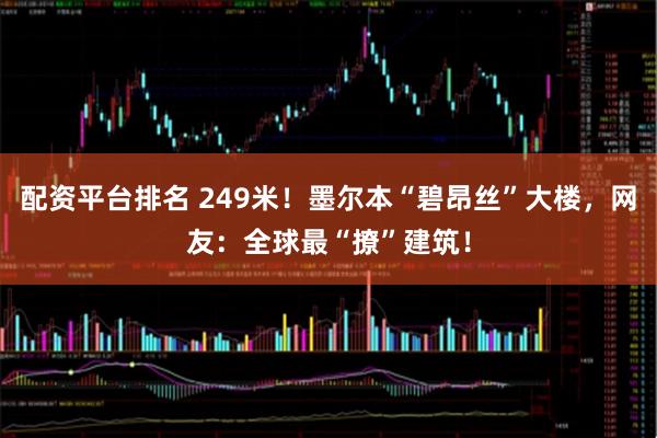 配资平台排名 249米！墨尔本“碧昂丝”大楼，网友：全球最“撩”建筑！
