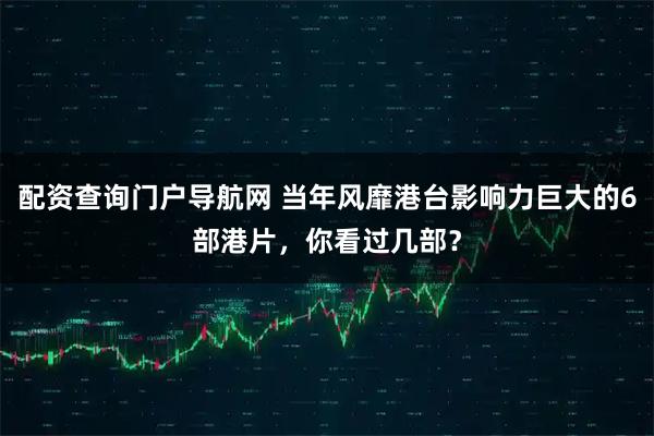 配资查询门户导航网 当年风靡港台影响力巨大的6部港片，你看过几部？