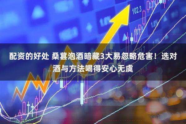 配资的好处 桑葚泡酒暗藏3大易忽略危害!选对酒与方法喝得安心无虞
