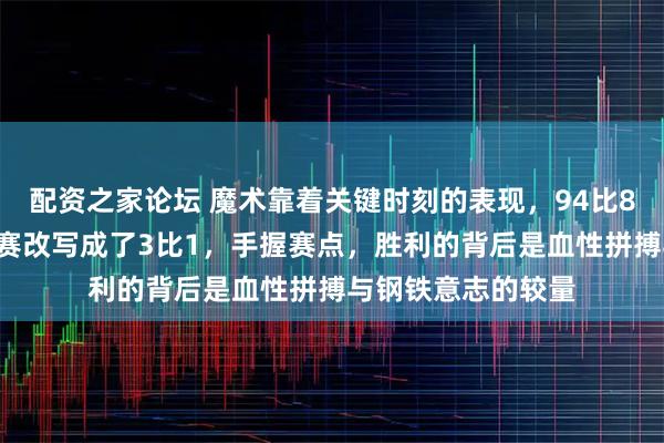 配资之家论坛 魔术靠着关键时刻的表现，94比88战胜活塞，系列赛改写成了3比1，手握赛点，胜利的背后是血性拼搏与钢铁意志的较量