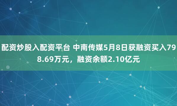 配资炒股入配资平台 中南传媒5月8日获融资买入798.69万元，融资余额2.10亿元