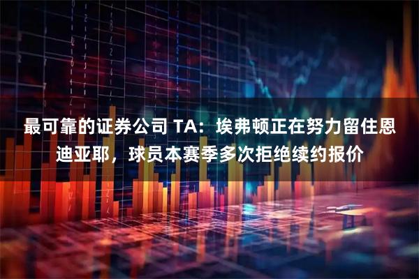 最可靠的证券公司 TA：埃弗顿正在努力留住恩迪亚耶，球员本赛季多次拒绝续约报价