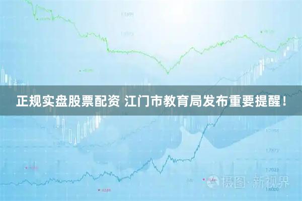 正规实盘股票配资 江门市教育局发布重要提醒！