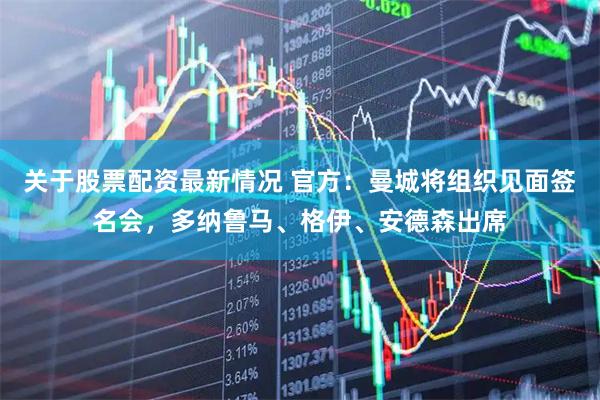 关于股票配资最新情况 官方:曼城将组织见面签名会,多纳鲁马、格伊、安德森出席