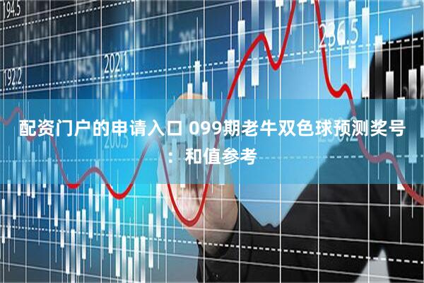 配资门户的申请入口 099期老牛双色球预测奖号：和值参考